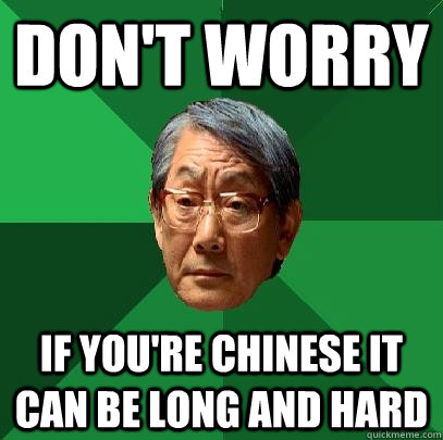 don't worry  if you're chinese it can be long and hard  High Expectations Asian Father