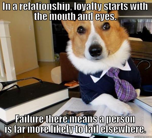 IN A RELATIONSHIP, LOYALTY STARTS WITH THE MOUTH AND EYES. FAILURE THERE MEANS A PERSON IS FAR MORE LIKELY TO FAIL ELSEWHERE. Lawyer Dog
