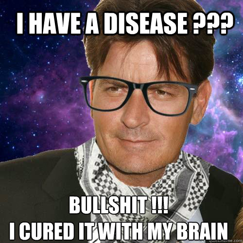 I have a disease ???  Bullshit !!! 
I cured it with my brain - I have a disease ???  Bullshit !!! 
I cured it with my brain  Hipster Charlie Sheen