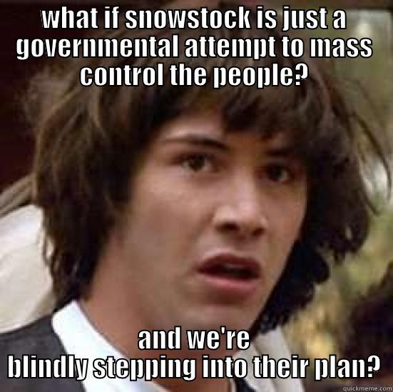 snow stock maaan - WHAT IF SNOWSTOCK IS JUST A GOVERNMENTAL ATTEMPT TO MASS CONTROL THE PEOPLE? AND WE'RE BLINDLY STEPPING INTO THEIR PLAN? conspiracy keanu