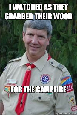 I watched as they grabbed their wood for the campfire  Harmless Scout Leader