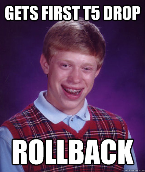 Gets first T5 Drop Rollback  Bad Luck Brian