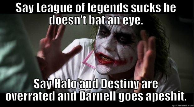 For Big D - SAY LEAGUE OF LEGENDS SUCKS HE DOESN'T BAT AN EYE. SAY HALO AND DESTINY ARE OVERRATED AND DARNELL GOES APESHIT. Joker Mind Loss