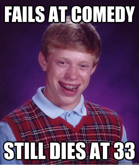 Fails at comedy still dies at 33  Bad Luck Brian