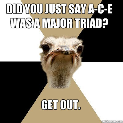 Did you just say A-C-E was a major triad? Get out.  