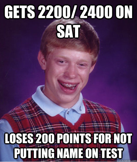 gets 2200/ 2400 on SAT loses 200 points for not putting name on test  Bad Luck Brian