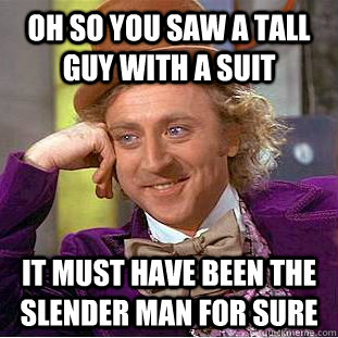 oh so you saw a tall guy with a suit it must have been the slender man for sure  Condescending Wonka