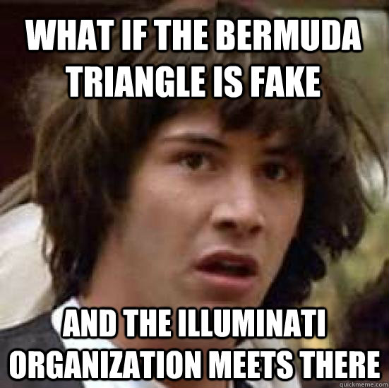 What if the bermuda triangle is fake and the illuminati organization meets there  conspiracy keanu