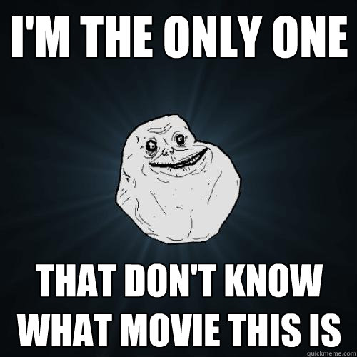 i'm the only one  that don't know what movie this is - i'm the only one  that don't know what movie this is  Forever Alone