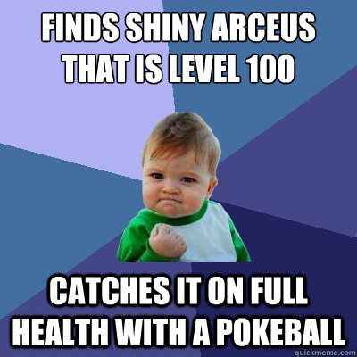 finds shiny arceus that is level 100 catches it on full health with a pokeball  Success Kid