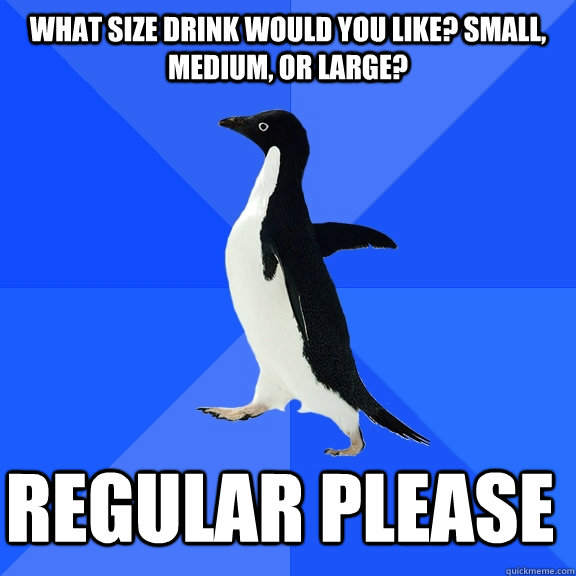 What size drink would you like? small, medium, or large? regular please    Socially Awkward Penguin