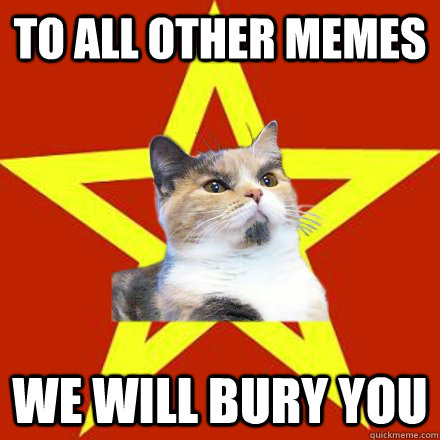 to all other memes We will bury you  Lenin Cat