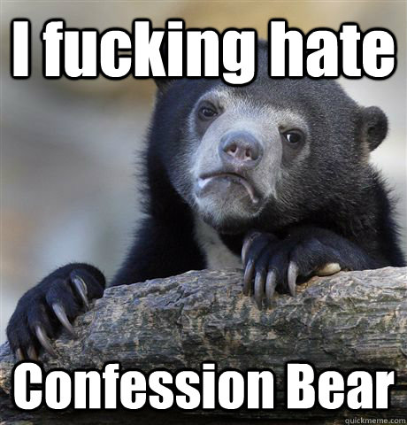 I fucking hate Confession Bear  Confession Bear