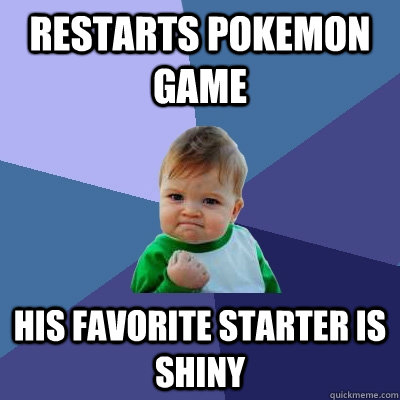 Restarts pokemon game His favorite starter is shiny - Restarts pokemon game His favorite starter is shiny  Success Kid