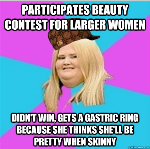 Participates beauty contest for larger women Didn't win, gets a gastric ring because she thinks she'll be pretty when skinny - Participates beauty contest for larger women Didn't win, gets a gastric ring because she thinks she'll be pretty when skinny  scumbag fat girl