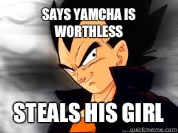 Says Yamcha is Worthless Steals his girl   Scumbag Vegeta