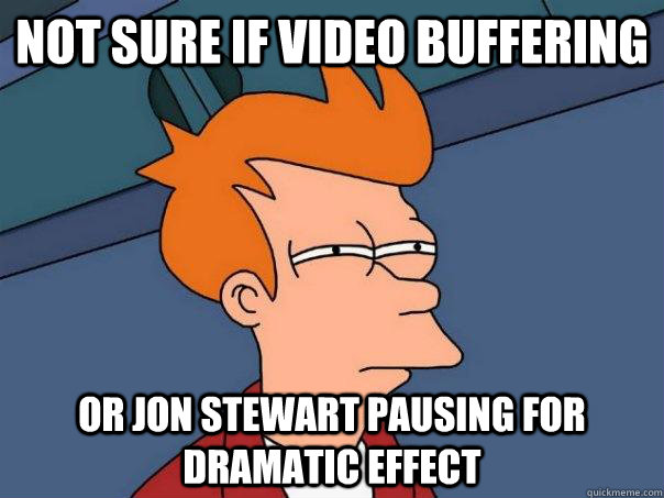 Not sure if video buffering Or jon stewart pausing for dramatic effect  Futurama Fry