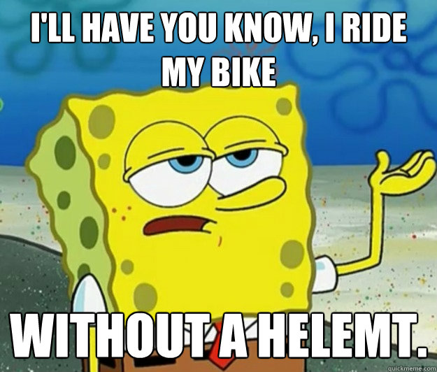 I'll have you know, I ride my bike without a helemt.  Tough Spongebob