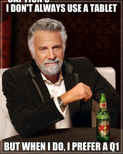 I don't always use a tablet but when I do, i prefer a Q1 Caption 3 goes here  Dos Equis man