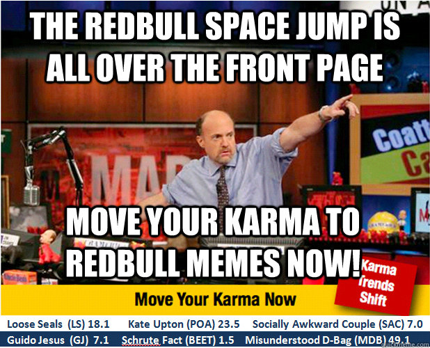 The redbull space jump is all over the front page Move your karma to Redbull memes now!  Jim Kramer with updated ticker