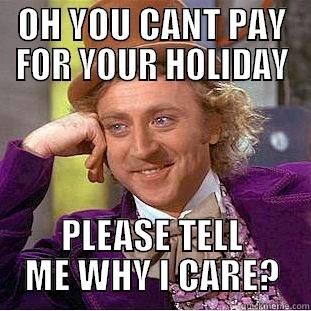 WILLY HOLIDAY - OH YOU CANT PAY FOR YOUR HOLIDAY PLEASE TELL ME WHY I CARE? Condescending Wonka