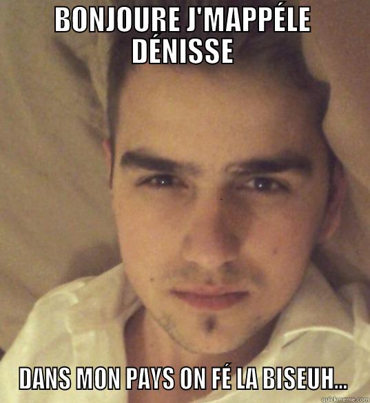 BONJOURE J'MAPPÉLE DÉNISSE DANS MON PAYS ON FÉ LA BISEUH... Misc