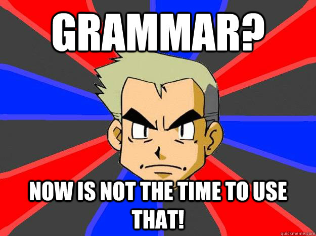 Grammar? Now is not the time to use that!  Professor Oak