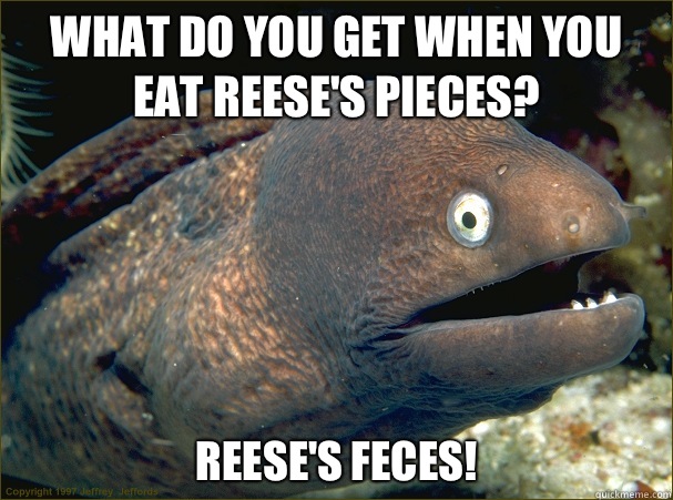 What do you get when you eat Reese's Pieces? Reese's Feces!  Bad Joke Eel