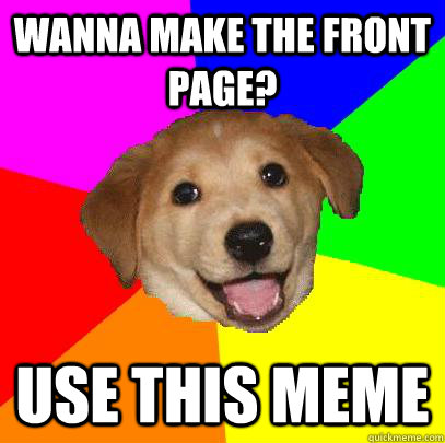 wanna make the front page? use this meme  Advice Dog