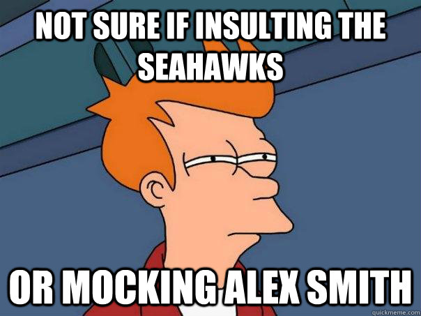 Not sure if insulting the Seahawks Or mocking Alex smith  Futurama Fry