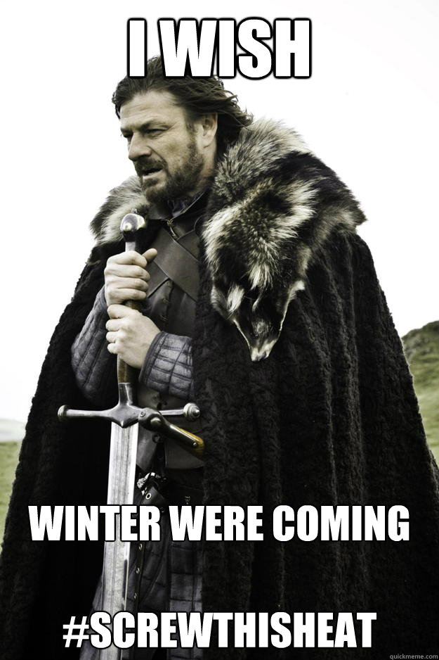 I wish Winter were coming

#screwthisheat  Winter is coming