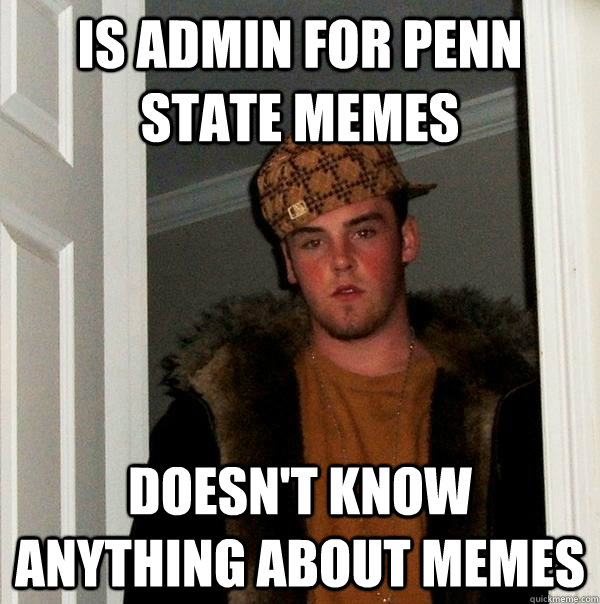 Is admin for Penn State memes Doesn't know anything about memes - Is admin for Penn State memes Doesn't know anything about memes  Scumbag Steve