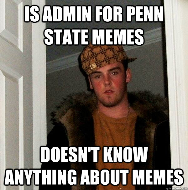 Is admin for Penn State memes Doesn't know anything about memes  Scumbag Steve