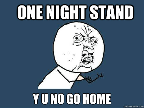 One Night Stand y u no go home  Y U No