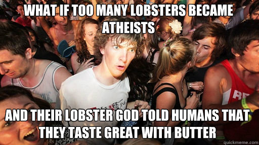 What if too many lobsters became atheists
 and their lobster god told humans that they taste great with butter  Sudden Clarity Clarence