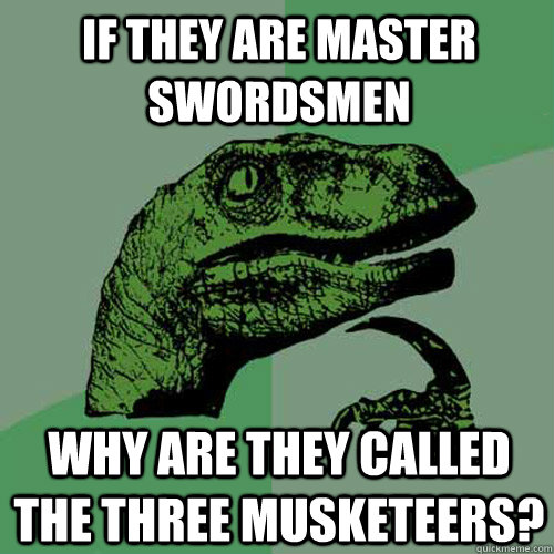 If they are master swordsmen Why are they called the Three Musketeers? - If they are master swordsmen Why are they called the Three Musketeers?  Philosoraptor