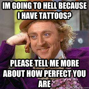 Im going to hell because i have tattoos? PLEASE tell me more about how perfect you are  Condescending Wonka