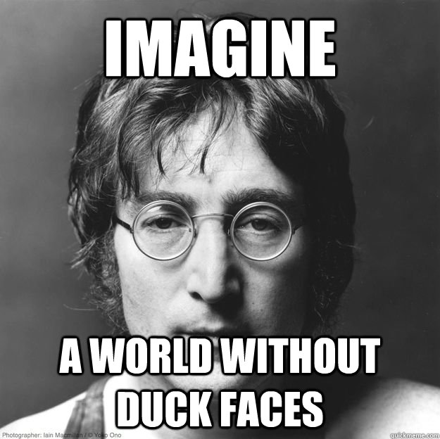 Imagine A world without duck faces  