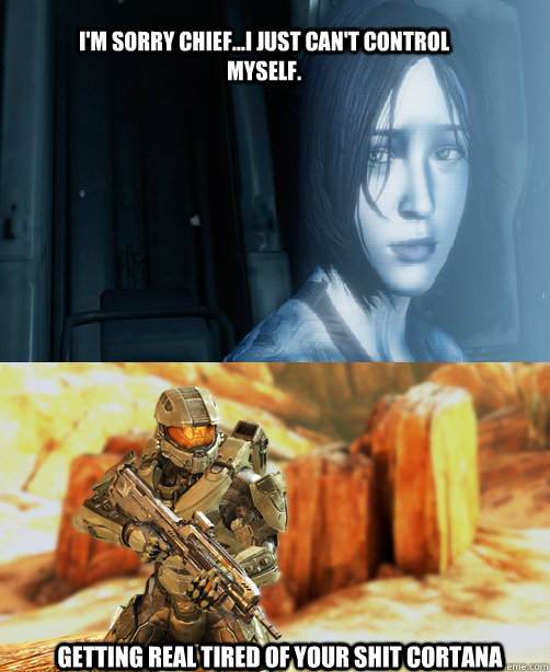 I'm Sorry Chief...I just can't control myself. Getting real tired of your shit Cortana - I'm Sorry Chief...I just can't control myself. Getting real tired of your shit Cortana  Halo 4 Cortana