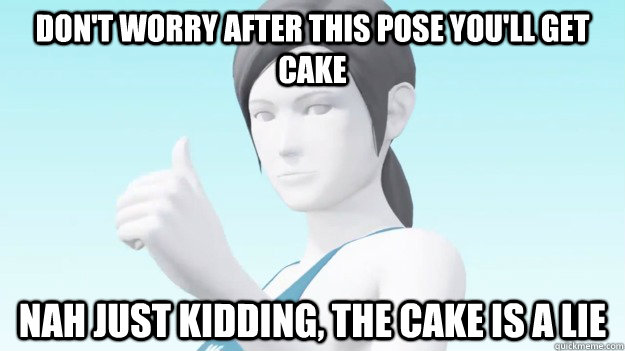 Don't worry after this pose you'll get cake Nah just kidding, the cake is a lie  Wii Fit Trainer