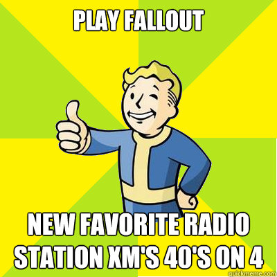 Play fallout new favorite radio station xm's 40's on 4 - Play fallout new favorite radio station xm's 40's on 4  Misc