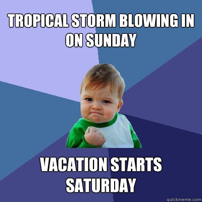 Tropical Storm blowing in on Sunday Vacation starts Saturday  Success Kid