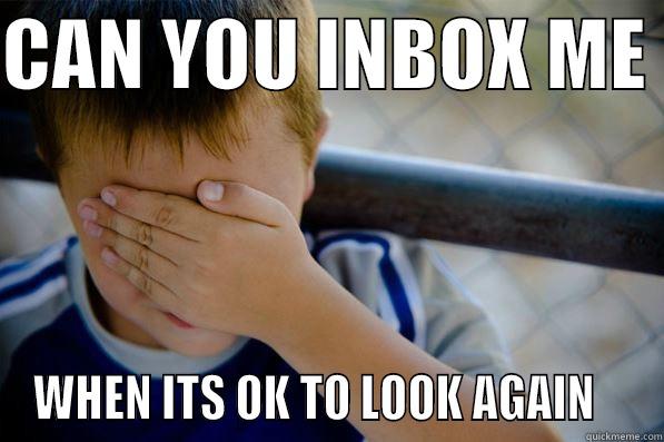 CAN YOU INBOX ME  WHEN ITS OK TO LOOK AGAIN    Confession kid