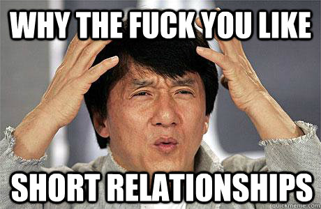 why the fuck you like short relationships  EPIC JACKIE CHAN