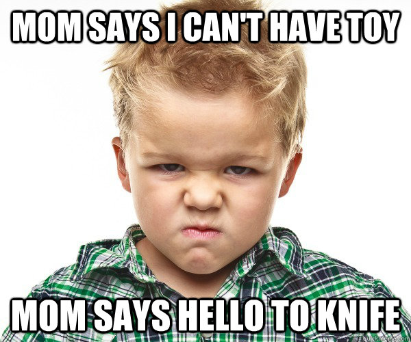 Mom says I can't have toy Mom says hello to knife  