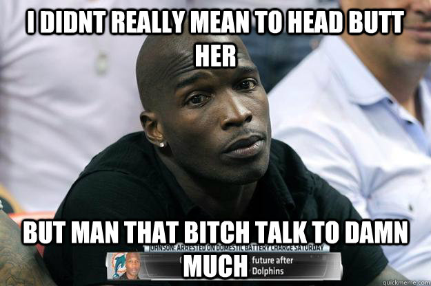 I DIDNT REALLY MEAN TO HEAD BUTT HER BUT MAN THAT BITCH TALK TO DAMN MUCH  Confession Ocho Cinco