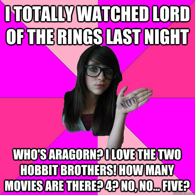 I totally watched Lord of the Rings last night Who's aragorn? I love the two hobbit brothers! How many movies are there? 4? no, no... five?  Idiot Nerd Girl