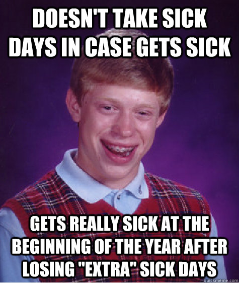 Doesn't take sick days in case gets sick Gets really sick at the beginning of the year after losing 