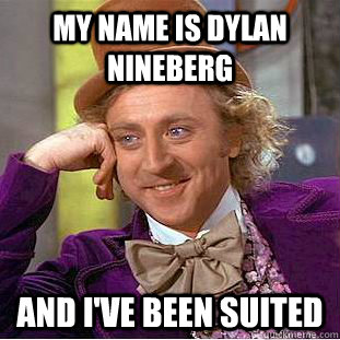 My name is Dylan Nineberg And I've been suited  Condescending Wonka