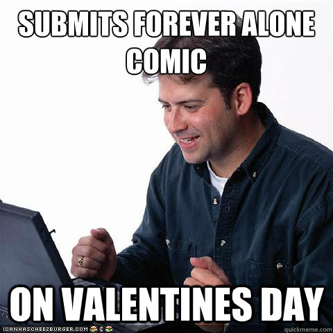 Submits forever alone comic on VALENTINES DAY  Net noob